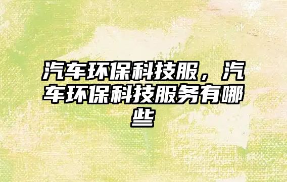 汽車環(huán)保科技服，汽車環(huán)?？萍挤?wù)有哪些