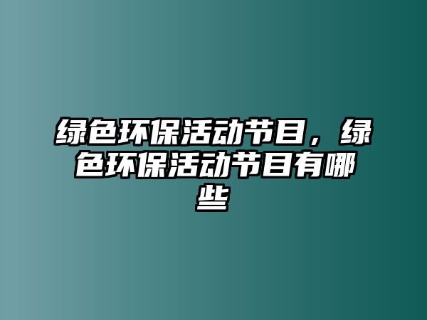綠色環(huán)?；顒庸?jié)目，綠色環(huán)?；顒庸?jié)目有哪些