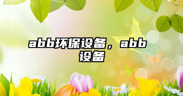 abb環(huán)保設(shè)備，abb 設(shè)備