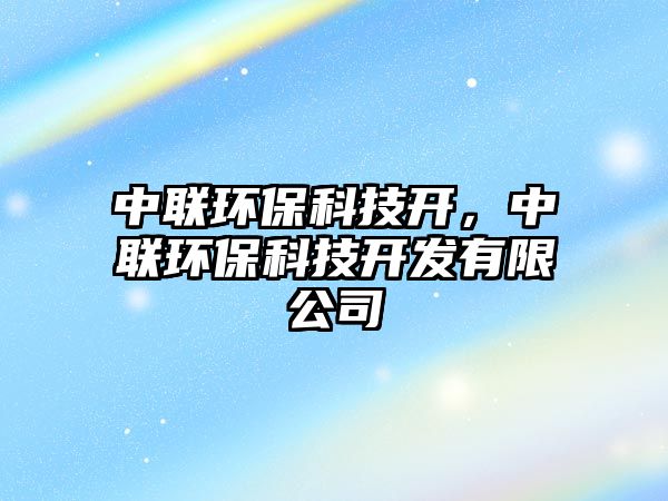 中聯(lián)環(huán)?？萍奸_(kāi)，中聯(lián)環(huán)?？萍奸_(kāi)發(fā)有限公司