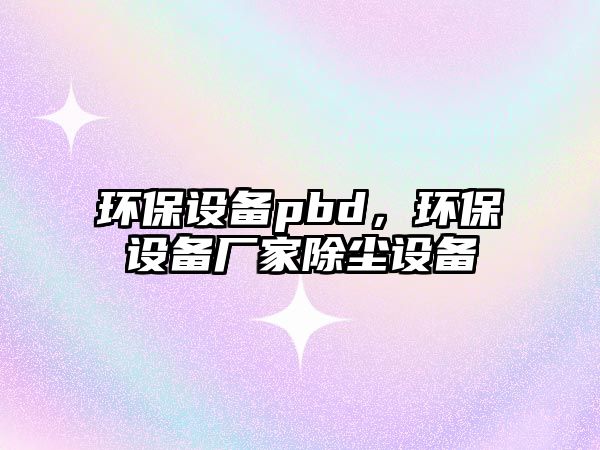 環(huán)保設(shè)備pbd，環(huán)保設(shè)備廠家除塵設(shè)備