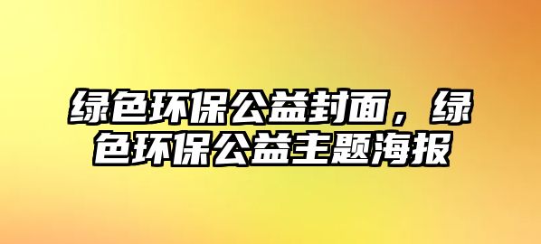 綠色環(huán)保公益封面，綠色環(huán)保公益主題海報(bào)