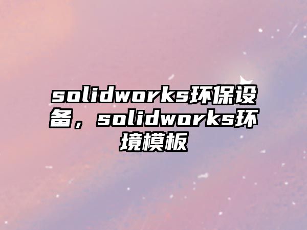 solidworks環(huán)保設備，solidworks環(huán)境模板