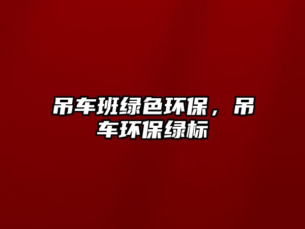 吊車班綠色環(huán)保，吊車環(huán)保綠標(biāo)