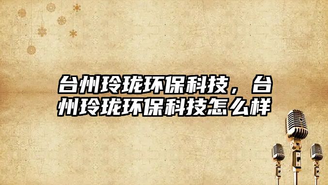 臺州玲瓏環(huán)?？萍?，臺州玲瓏環(huán)?？萍荚趺礃?/> 
									</a>
									<h4 class=
