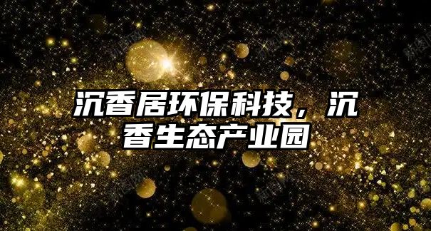 沉香居環(huán)?？萍?，沉香生態(tài)產(chǎn)業(yè)園