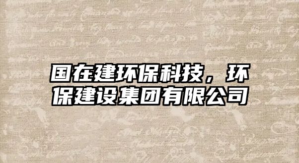 國(guó)在建環(huán)保科技，環(huán)保建設(shè)集團(tuán)有限公司