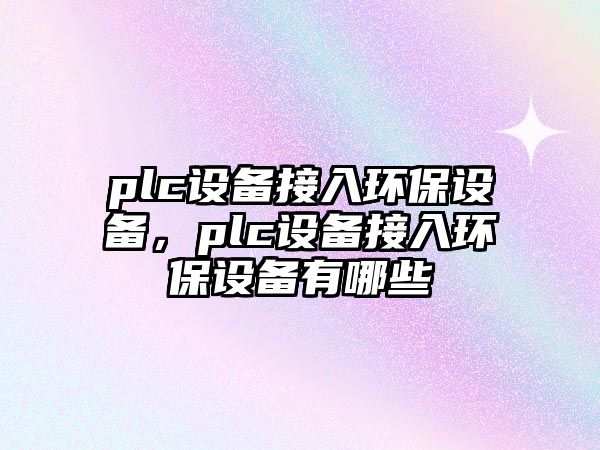 plc設(shè)備接入環(huán)保設(shè)備，plc設(shè)備接入環(huán)保設(shè)備有哪些