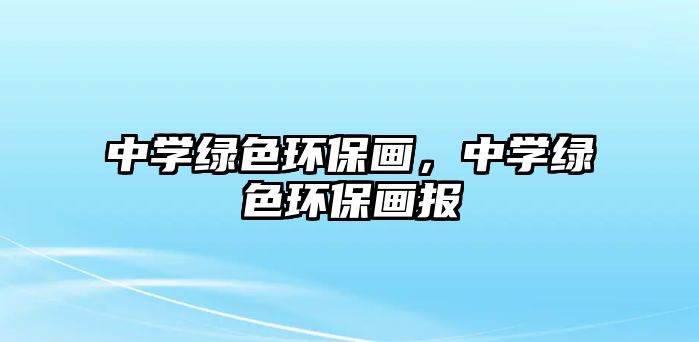 中學(xué)綠色環(huán)保畫，中學(xué)綠色環(huán)保畫報