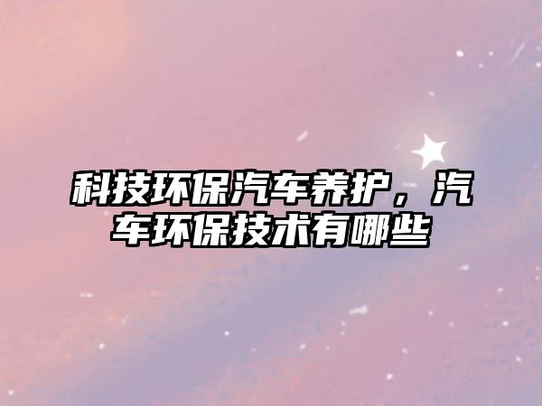 科技環(huán)保汽車養(yǎng)護(hù)，汽車環(huán)保技術(shù)有哪些