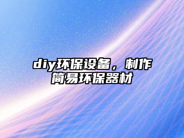 diy環(huán)保設(shè)備，制作簡易環(huán)保器材