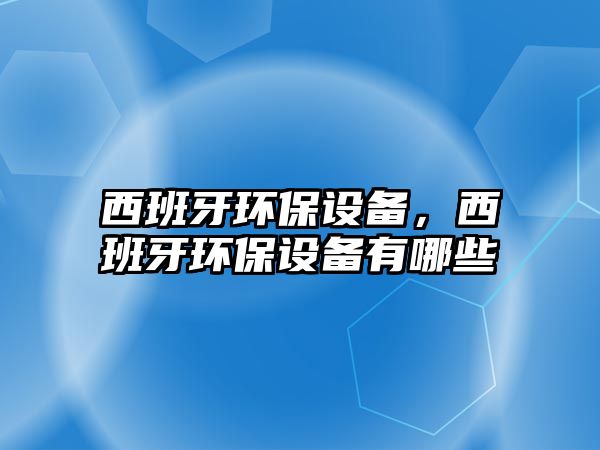 西班牙環(huán)保設(shè)備，西班牙環(huán)保設(shè)備有哪些