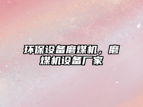 環(huán)保設(shè)備磨煤機(jī)，磨煤機(jī)設(shè)備廠家