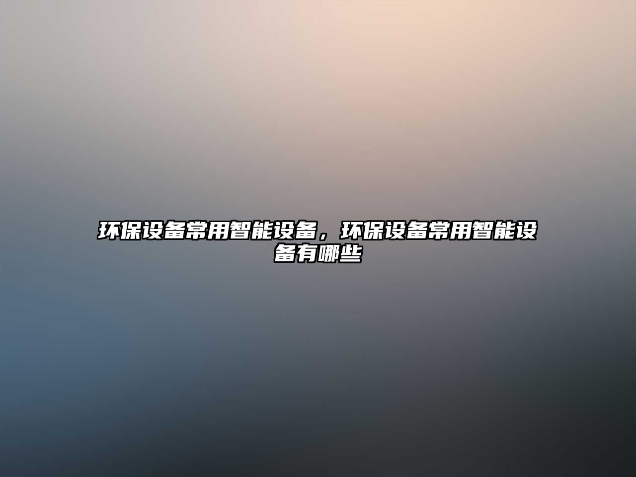 環(huán)保設(shè)備常用智能設(shè)備，環(huán)保設(shè)備常用智能設(shè)備有哪些