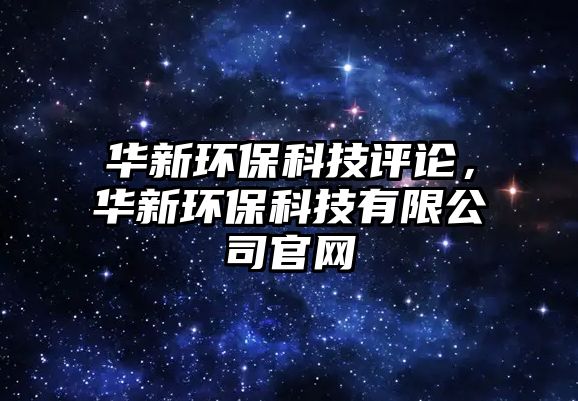 華新環(huán)保科技評論，華新環(huán)保科技有限公司官網(wǎng)