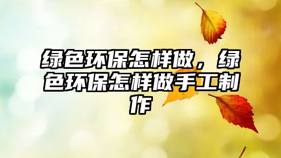 綠色環(huán)保怎樣做，綠色環(huán)保怎樣做手工制作