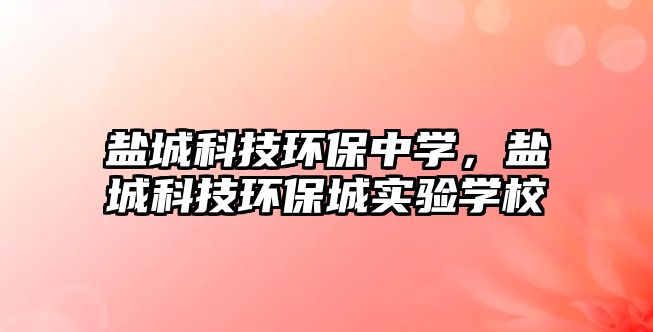 鹽城科技環(huán)保中學(xué)，鹽城科技環(huán)保城實(shí)驗(yàn)學(xué)校