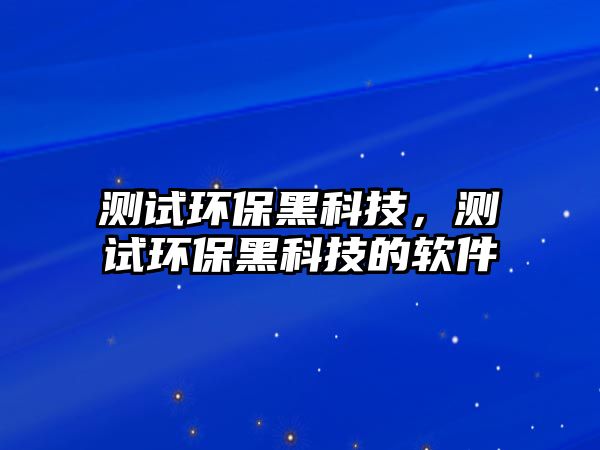 測試環(huán)保黑科技，測試環(huán)保黑科技的軟件