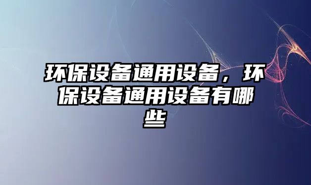 環(huán)保設(shè)備通用設(shè)備，環(huán)保設(shè)備通用設(shè)備有哪些