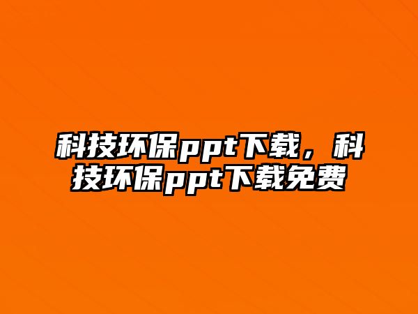 科技環(huán)保ppt下載，科技環(huán)保ppt下載免費