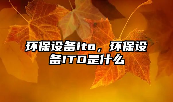 環(huán)保設(shè)備ito，環(huán)保設(shè)備ITO是什么