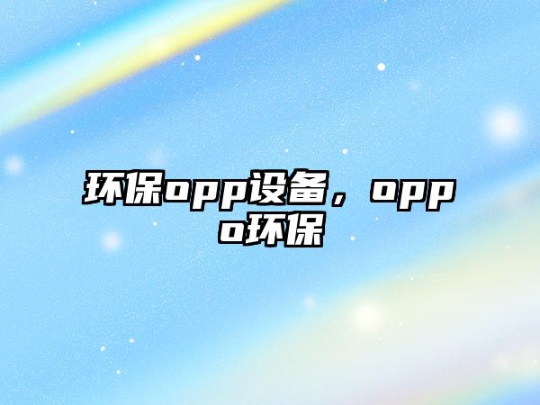 環(huán)保opp設(shè)備，oppo環(huán)保