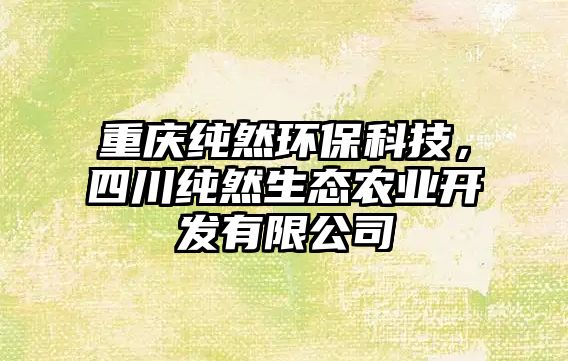 重慶純然環(huán)?？萍迹拇內簧鷳B(tài)農業(yè)開發(fā)有限公司