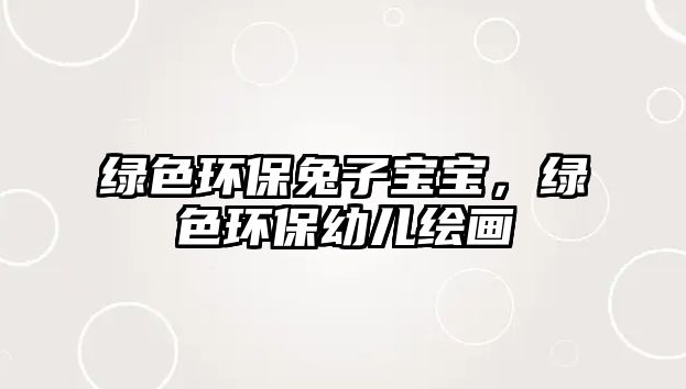 綠色環(huán)保兔子寶寶，綠色環(huán)保幼兒繪畫