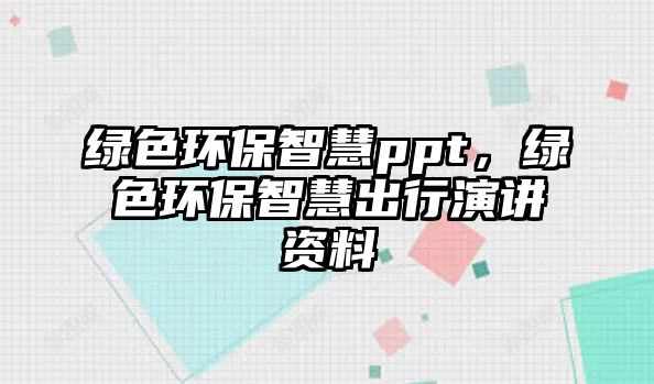綠色環(huán)保智慧ppt，綠色環(huán)保智慧出行演講資料