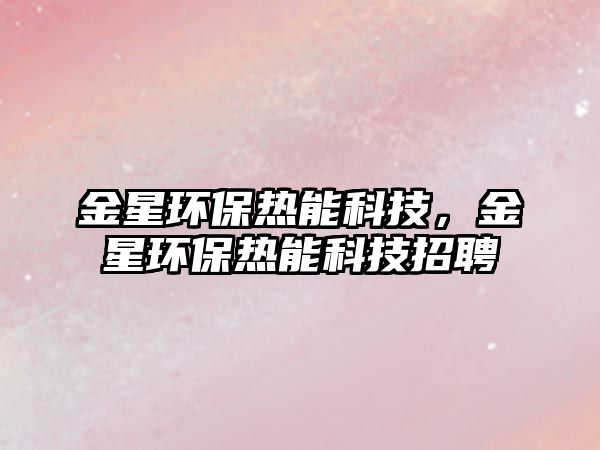 金星環(huán)保熱能科技，金星環(huán)保熱能科技招聘