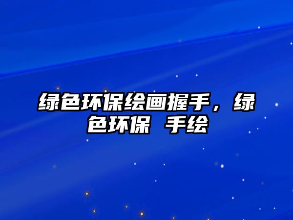 綠色環(huán)保繪畫(huà)握手，綠色環(huán)保 手繪