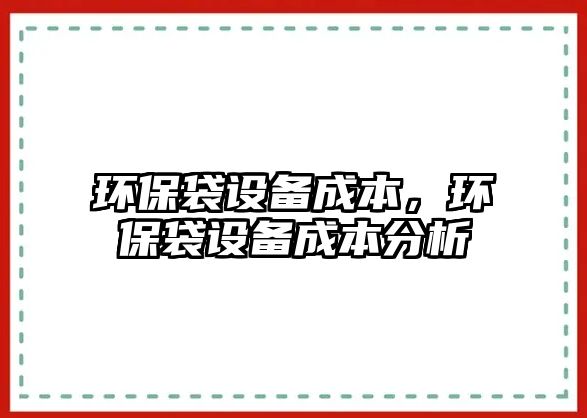 環(huán)保袋設(shè)備成本，環(huán)保袋設(shè)備成本分析