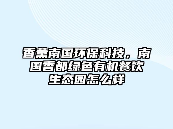 香薰南國環(huán)?？萍?，南國香都綠色有機餐飲生態(tài)園怎么樣