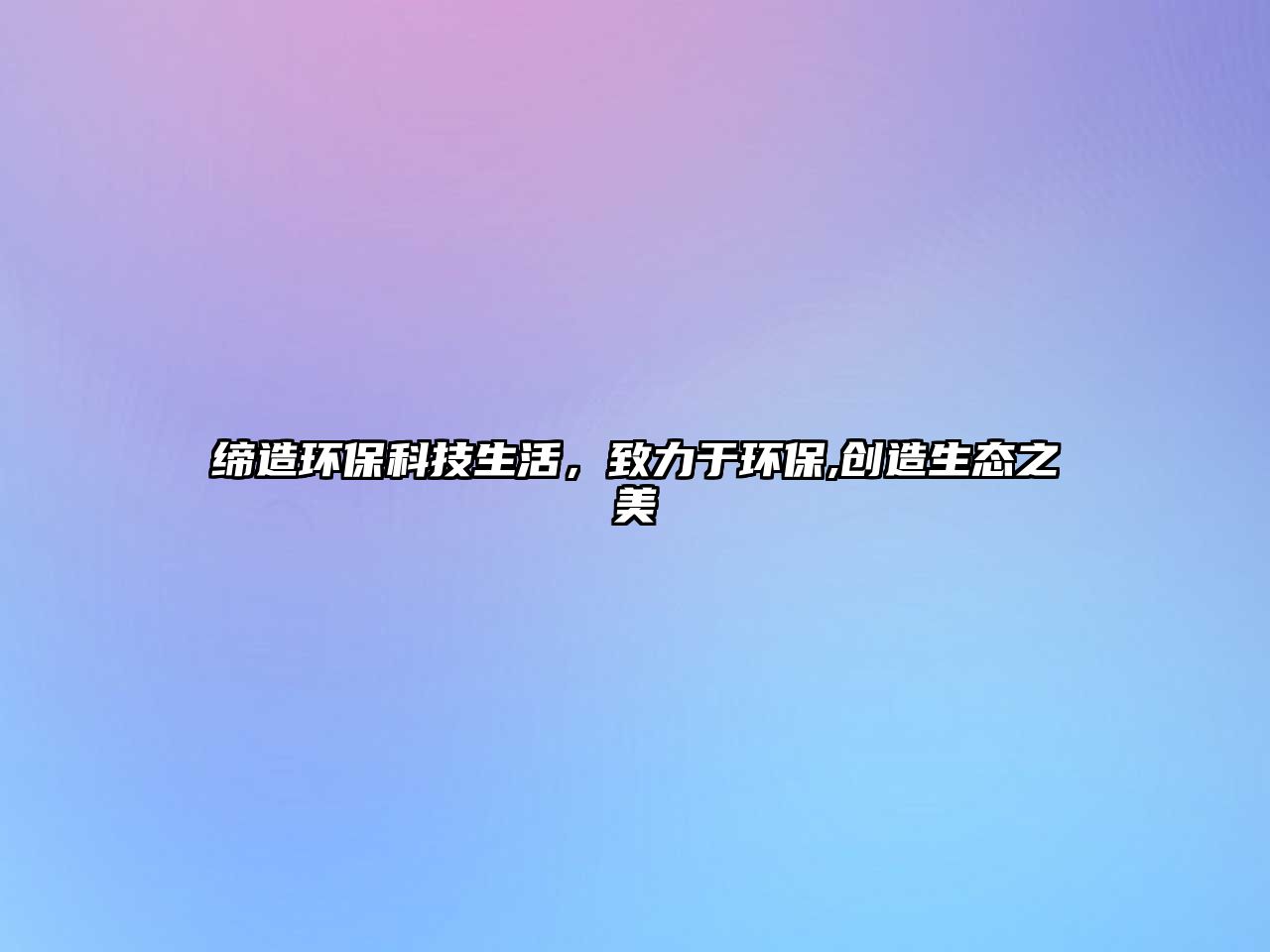 締造環(huán)?？萍忌?，致力于環(huán)保,創(chuàng)造生態(tài)之美