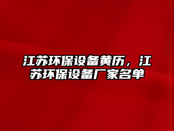 江蘇環(huán)保設(shè)備黃歷，江蘇環(huán)保設(shè)備廠家名單