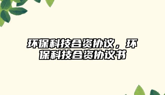 環(huán)?？萍己腺Y協(xié)議，環(huán)?？萍己腺Y協(xié)議書