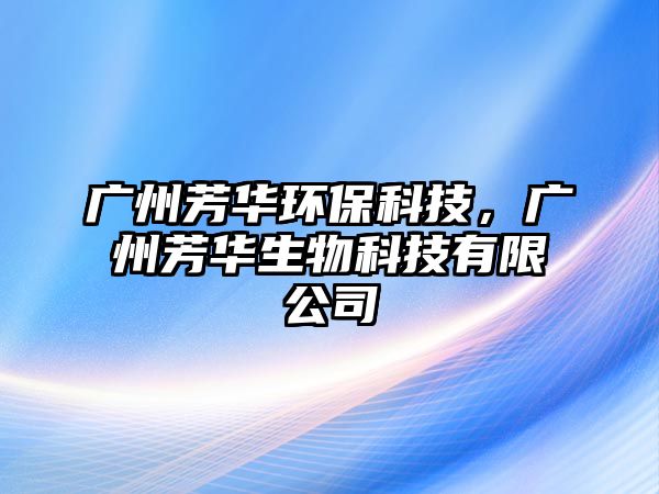 廣州芳華環(huán)?？萍?，廣州芳華生物科技有限公司