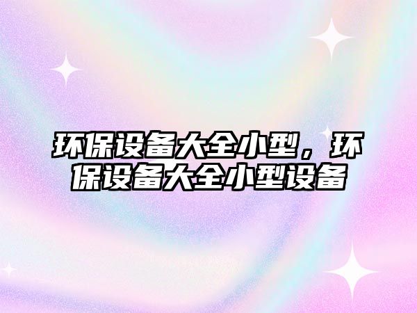 環(huán)保設備大全小型，環(huán)保設備大全小型設備