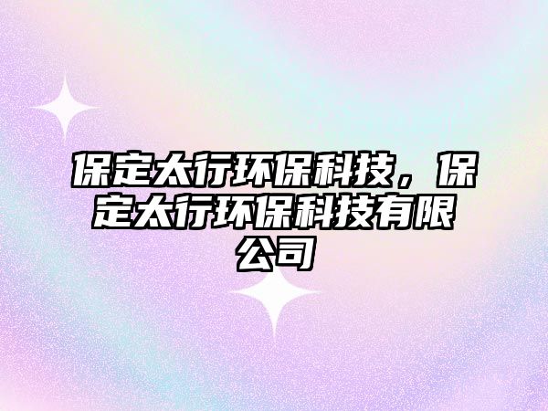 保定太行環(huán)保科技，保定太行環(huán)?？萍加邢薰? class=