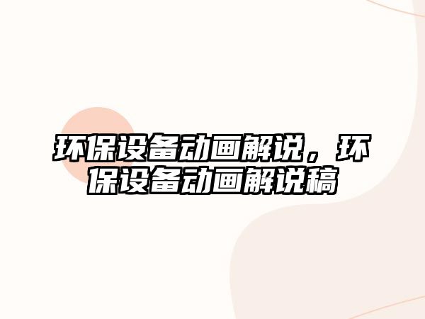 環(huán)保設(shè)備動(dòng)畫解說(shuō)，環(huán)保設(shè)備動(dòng)畫解說(shuō)稿