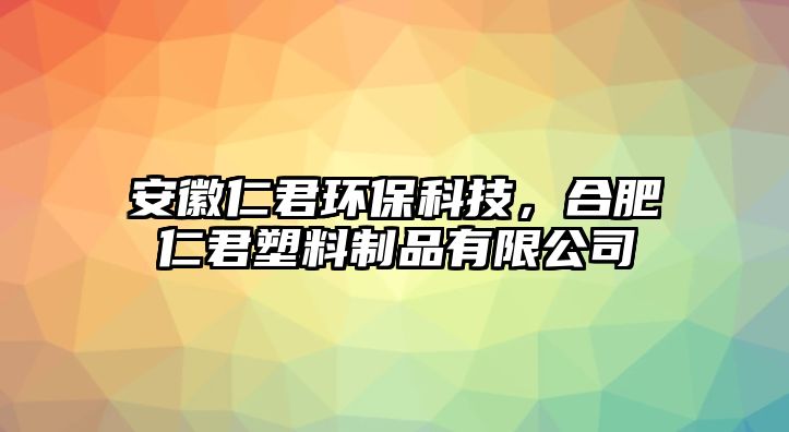 安徽仁君環(huán)?？萍?，合肥仁君塑料制品有限公司