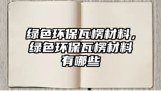 綠色環(huán)保瓦楞材料，綠色環(huán)保瓦楞材料有哪些