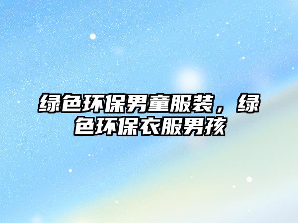 綠色環(huán)保男童服裝，綠色環(huán)保衣服男孩