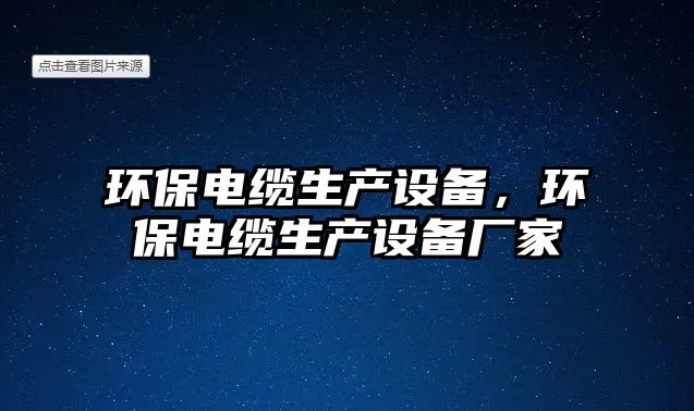 環(huán)保電纜生產(chǎn)設(shè)備，環(huán)保電纜生產(chǎn)設(shè)備廠家