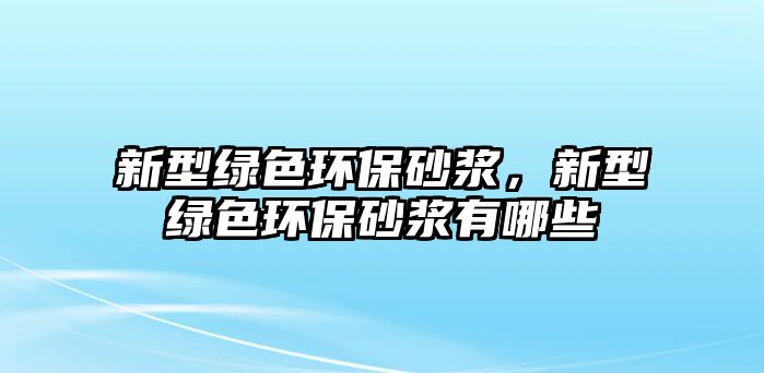 新型綠色環(huán)保砂漿，新型綠色環(huán)保砂漿有哪些