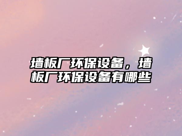 墻板廠環(huán)保設(shè)備，墻板廠環(huán)保設(shè)備有哪些