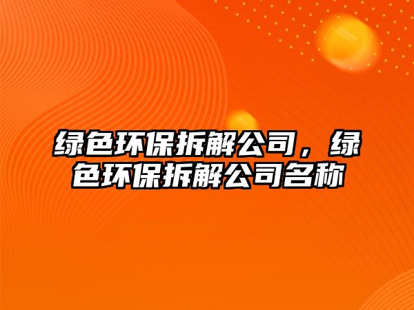 綠色環(huán)保拆解公司，綠色環(huán)保拆解公司名稱