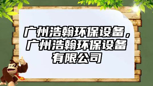 廣州浩翰環(huán)保設(shè)備，廣州浩翰環(huán)保設(shè)備有限公司