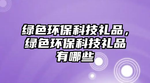 綠色環(huán)保科技禮品，綠色環(huán)?？萍级Y品有哪些