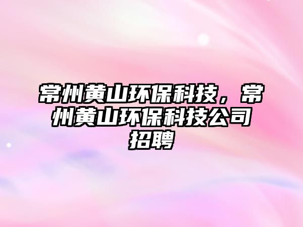 常州黃山環(huán)?？萍?，常州黃山環(huán)?？萍脊菊衅?/> 
									</a>
									<h4 class=